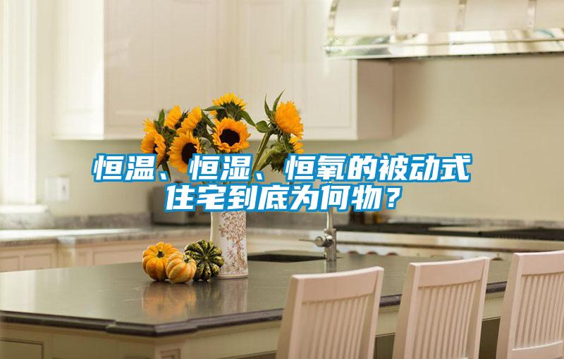 恒溫、恒濕、恒氧的被動(dòng)式住宅到底為何物？