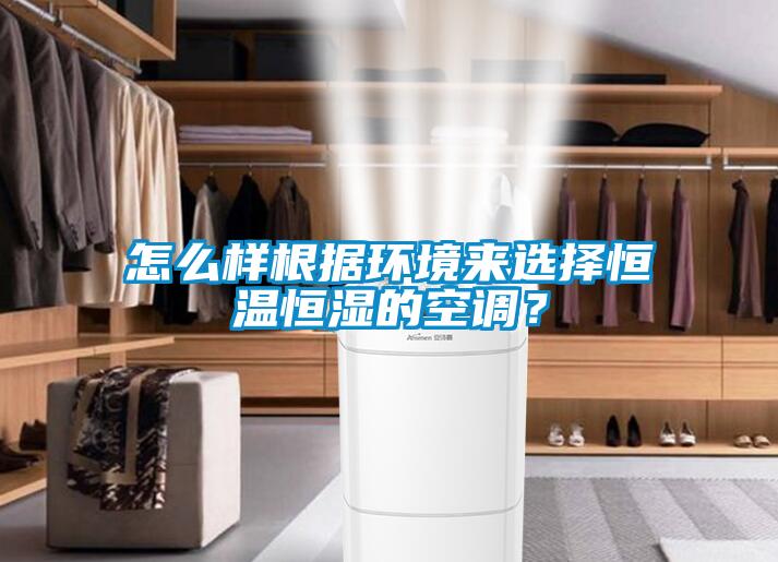 怎么樣根據環境來選擇恒溫恒濕的空調？