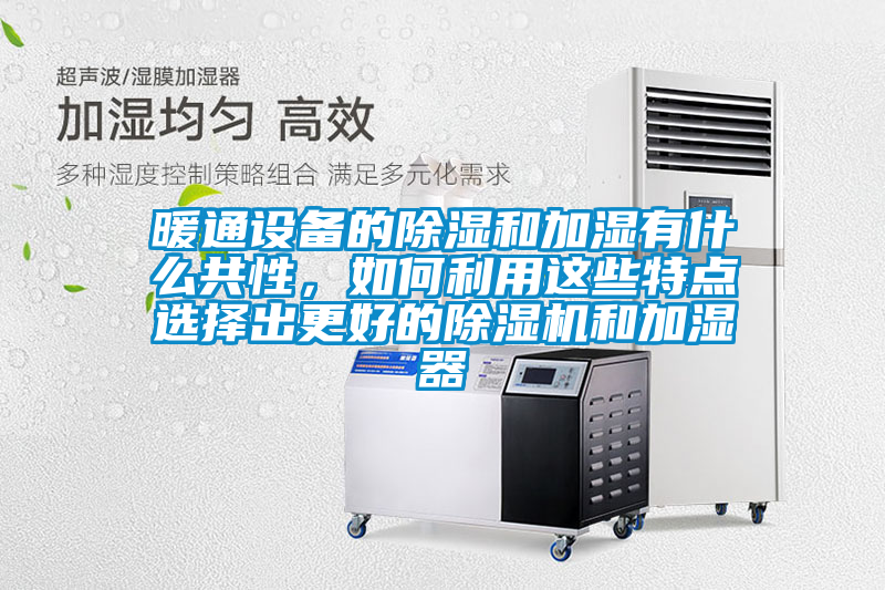 暖通設(shè)備的除濕和加濕有什么共性，如何利用這些特點選擇出更好的除濕機和加濕器