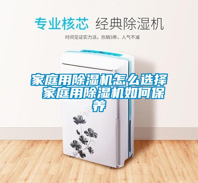 家庭用除濕機(jī)怎么選擇 家庭用除濕機(jī)如何保養(yǎng)