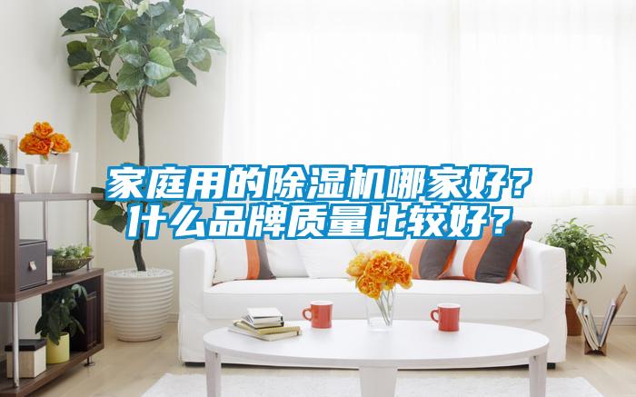 家庭用的除濕機哪家好？什么品牌質(zhì)量比較好？