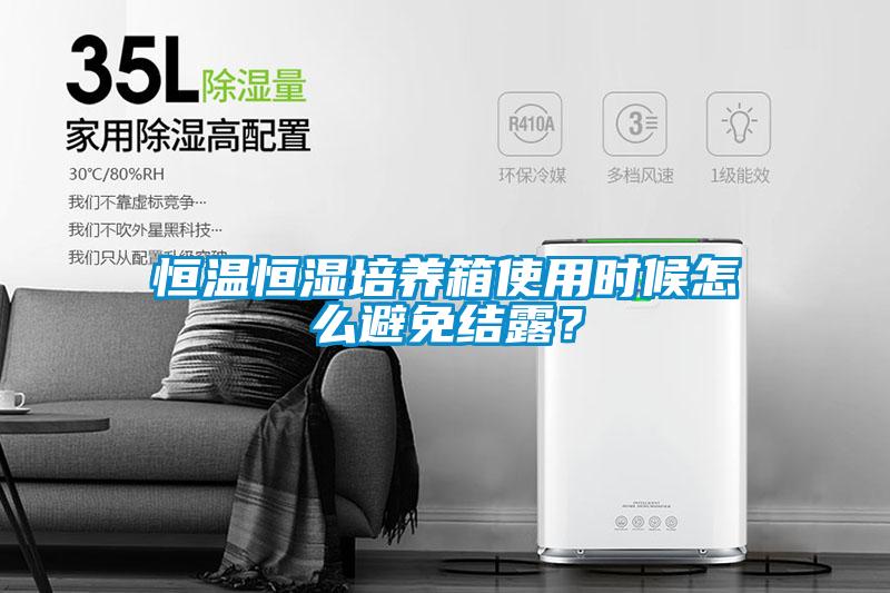 恒溫恒濕培養(yǎng)箱使用時候怎么避免結(jié)露？