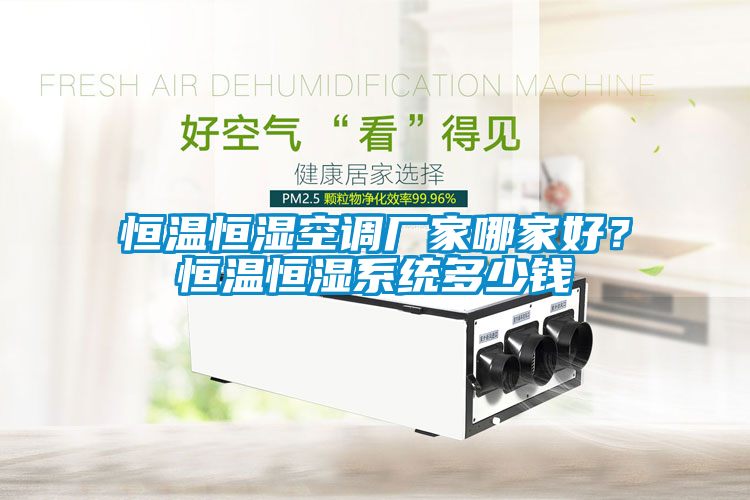 恒溫恒濕空調(diào)廠家哪家好？恒溫恒濕系統(tǒng)多少錢