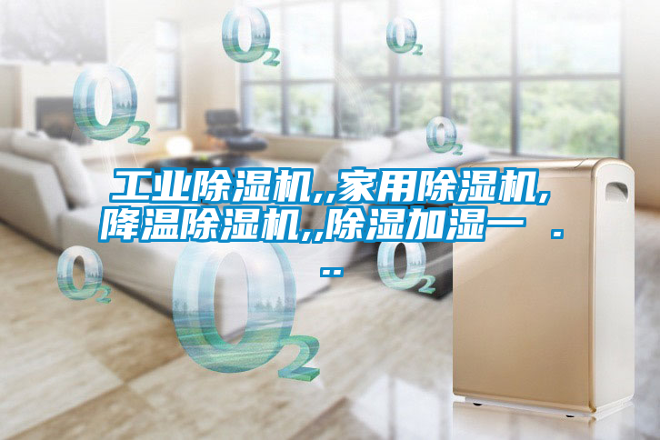 工業除濕機,,家用除濕機,降溫除濕機,,除濕加濕一 ...