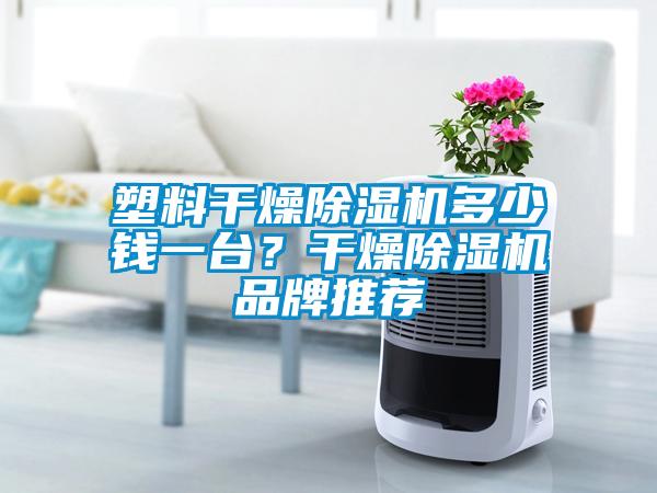 塑料干燥除濕機多少錢一臺？干燥除濕機品牌推薦