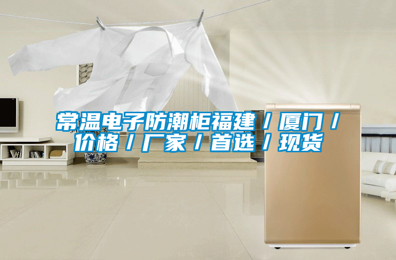 常溫電子防潮柜福建／廈門／價格／廠家／首選／現貨