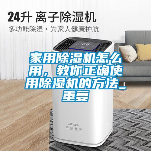 家用除濕機怎么用，教你正確使用除濕機的方法_重復