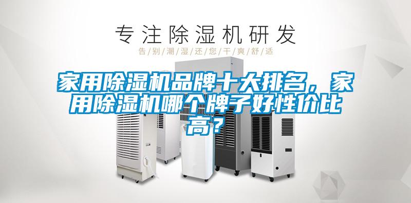 家用除濕機品牌十大排名，家用除濕機哪個牌子好性價比高？