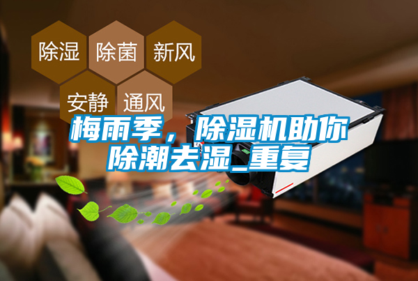 梅雨季，除濕機(jī)助你除潮去濕_重復(fù)