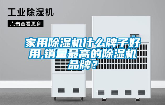 家用除濕機什么牌子好用,銷量最高的除濕機品牌？