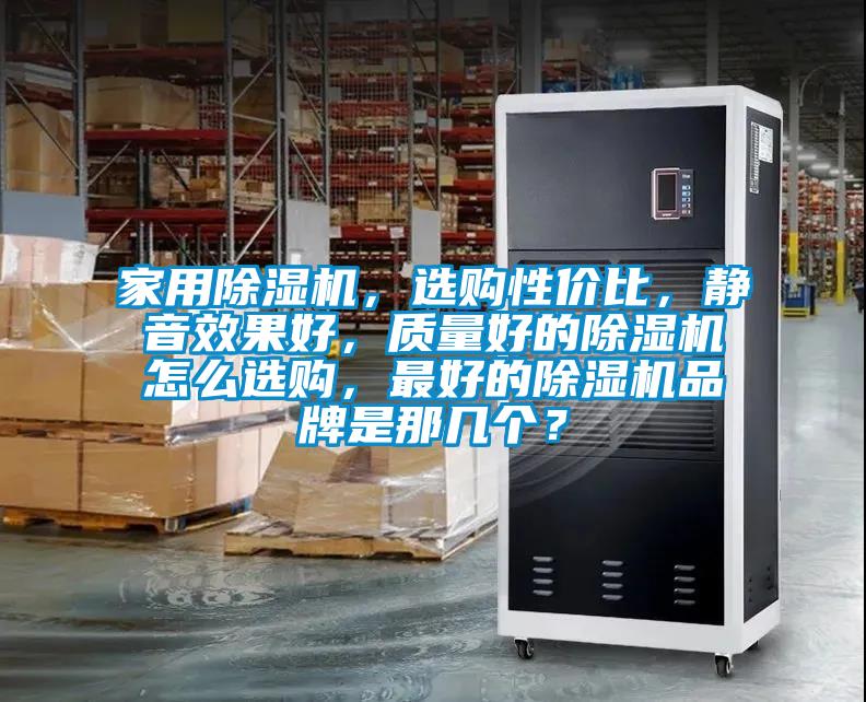 家用除濕機，選購性價比，靜音效果好，質(zhì)量好的除濕機怎么選購，最好的除濕機品牌是那幾個？