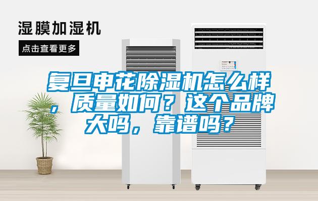 復旦申花除濕機怎么樣，質量如何？這個品牌大嗎，靠譜嗎？