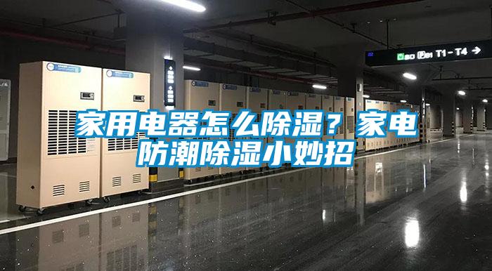 家用電器怎么除濕？家電防潮除濕小妙招