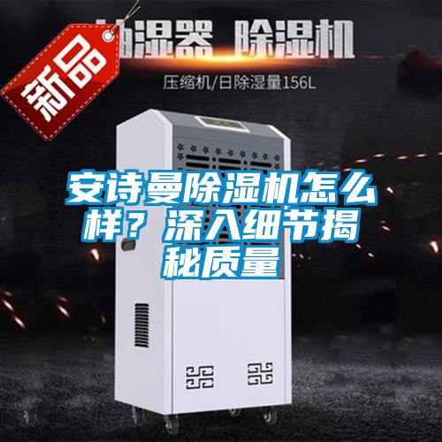 安詩曼除濕機怎么樣？深入細節揭秘質量