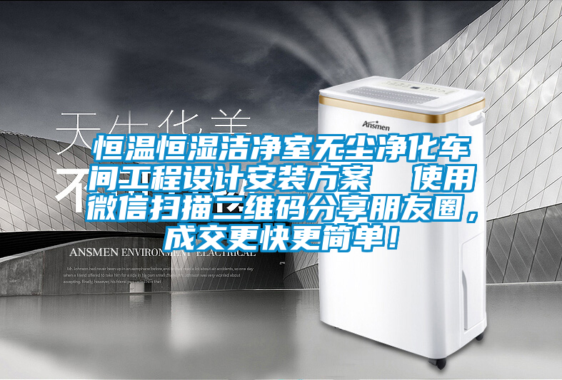 恒溫恒濕潔凈室無塵凈化車間工程設計安裝方案  使用微信掃描二維碼分享朋友圈，成交更快更簡單！