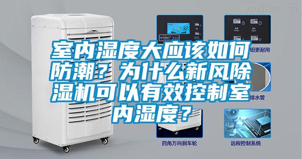 室內濕度大應該如何防潮？為什么新風除濕機可以有效控制室內濕度？