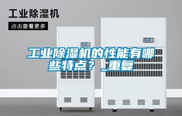 工業除濕機的性能有哪些特點？_重復