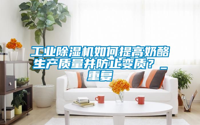 工業(yè)除濕機如何提高奶酪生產(chǎn)質(zhì)量并防止變質(zhì)？_重復(fù)