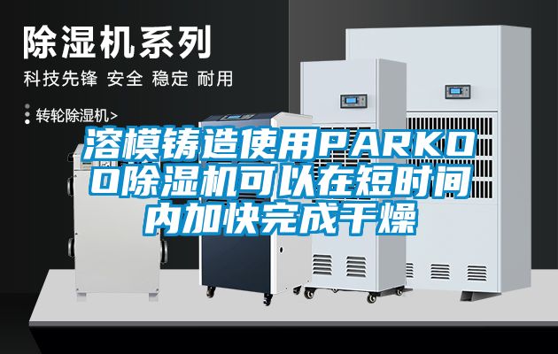 溶模鑄造使用PARKOO除濕機可以在短時間內(nèi)加快完成干燥