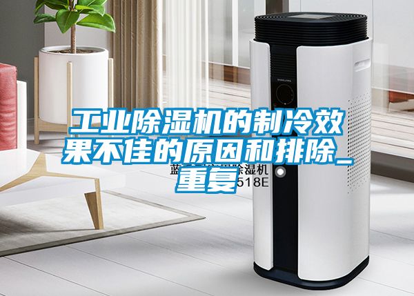 工業除濕機的制冷效果不佳的原因和排除_重復