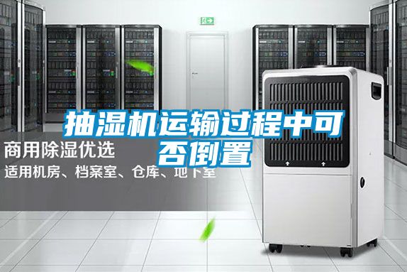 抽濕機運輸過程中可否倒置