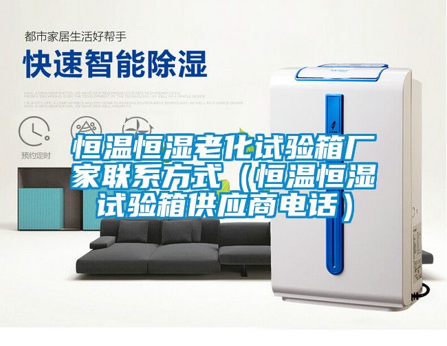 恒溫恒濕老化試驗箱廠家聯系方式（恒溫恒濕試驗箱供應商電話）