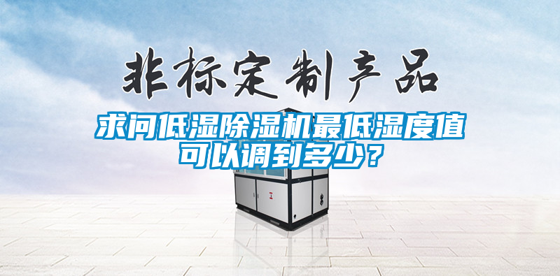 求問低濕除濕機最低濕度值可以調到多少？
