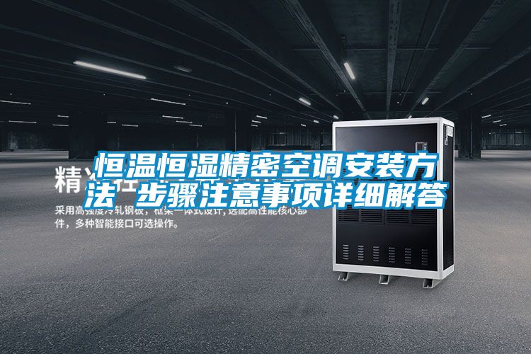 恒溫恒濕精密空調安裝方法 步驟注意事項詳細解答