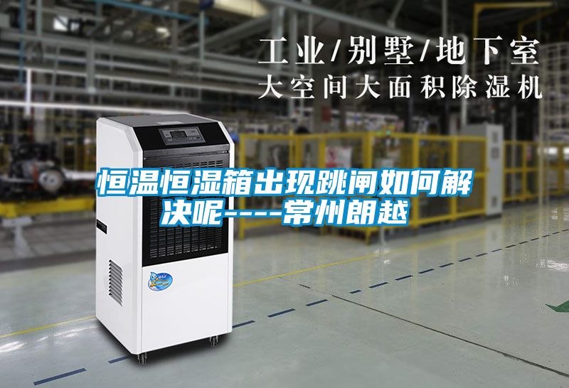 恒溫恒濕箱出現跳閘如何解決呢----常州朗越