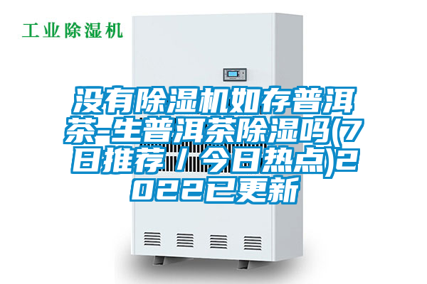 沒(méi)有除濕機(jī)如存普洱茶-生普洱茶除濕嗎(7日推薦／今日熱點(diǎn))2022已更新
