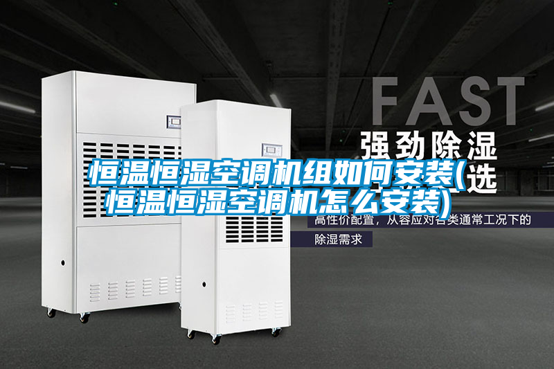 恒溫恒濕空調機組如何安裝(恒溫恒濕空調機怎么安裝)