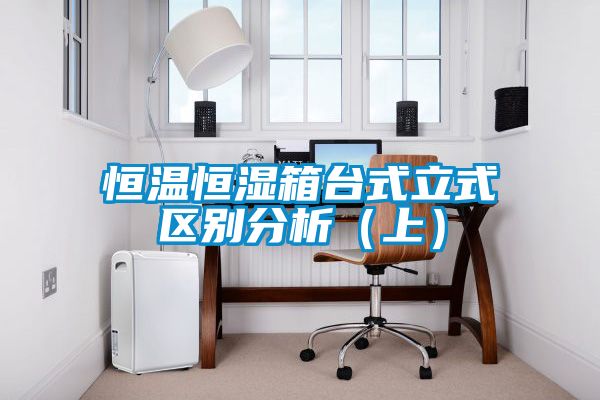 恒溫恒濕箱臺(tái)式立式區(qū)別分析（上）