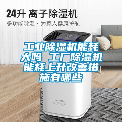 工業(yè)除濕機(jī)能耗大嗎 工廠除濕機(jī)能耗上升改善措施有哪些