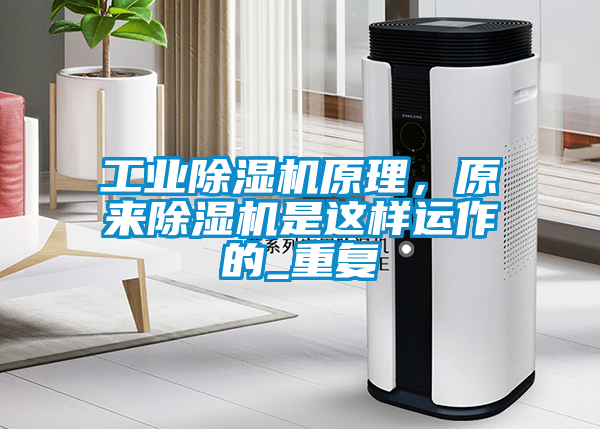 工業除濕機原理，原來除濕機是這樣運作的_重復