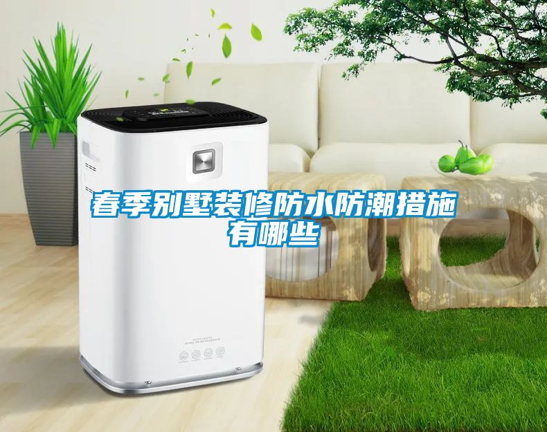 春季別墅裝修防水防潮措施有哪些