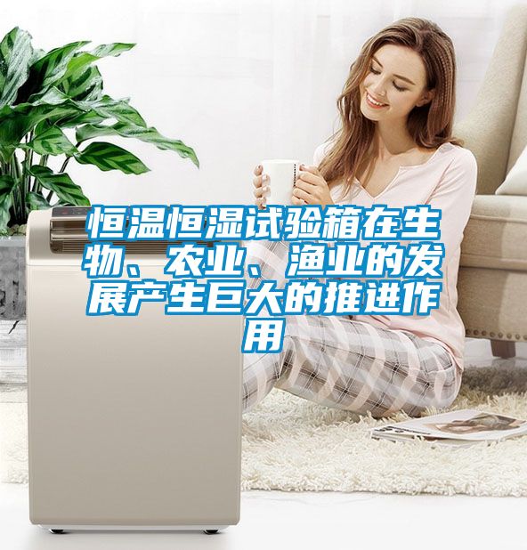 恒溫恒濕試驗箱在生物、農(nóng)業(yè)、漁業(yè)的發(fā)展產(chǎn)生巨大的推進(jìn)作用