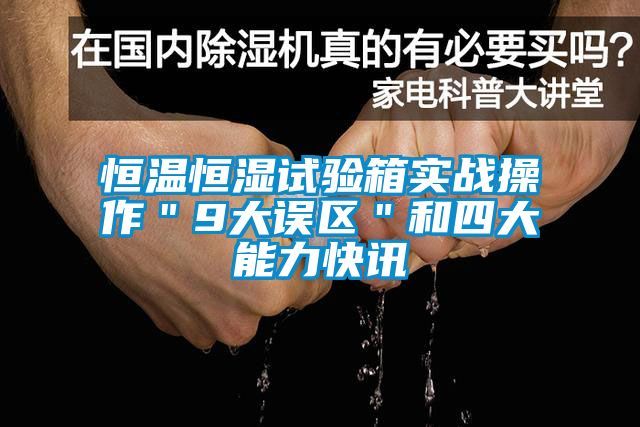 恒溫恒濕試驗箱實戰操作＂9大誤區＂和四大能力快訊