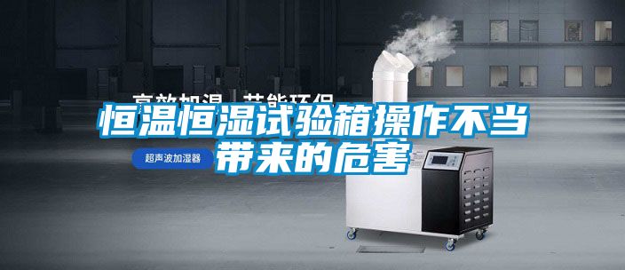 恒溫恒濕試驗箱操作不當帶來的危害