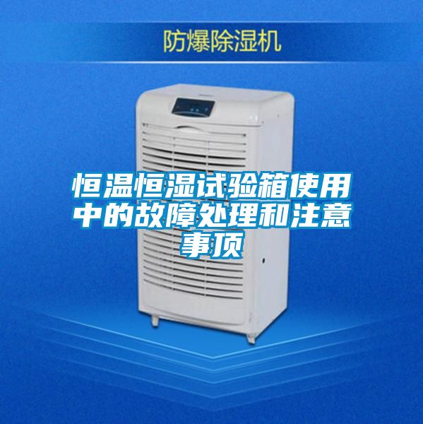 恒溫恒濕試驗箱使用中的故障處理和注意事頂