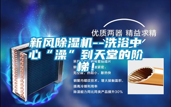 新風(fēng)除濕機(jī)--洗浴中心“澡”到天堂的階梯！