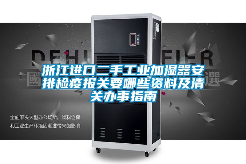 浙江進口二手工業加濕器安排檢疫報關要哪些資料及清關辦事指南