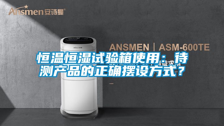 恒溫恒濕試驗(yàn)箱使用：待測(cè)產(chǎn)品的正確擺設(shè)方式？
