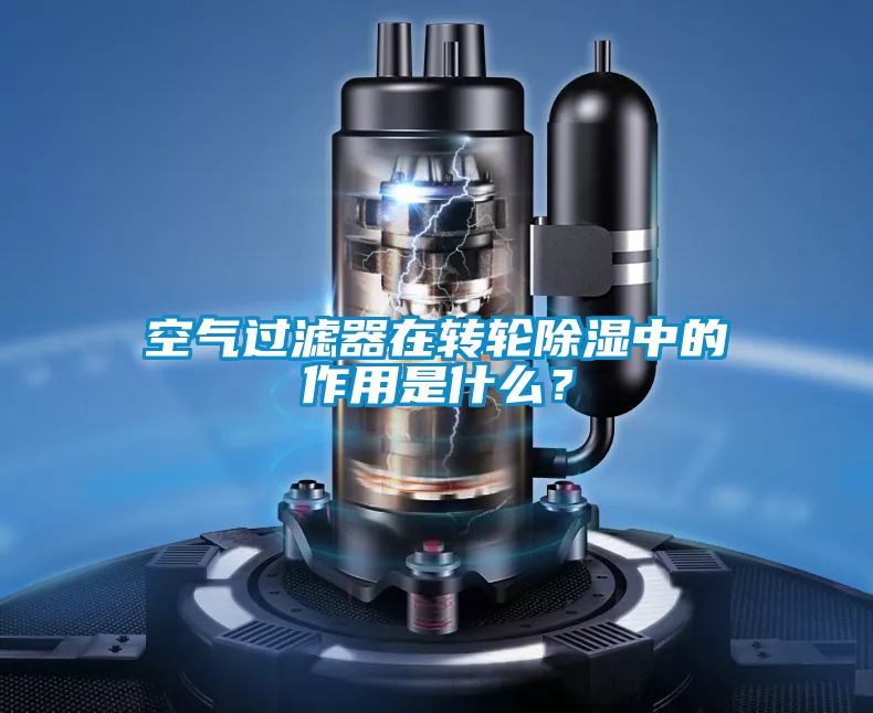 空氣過濾器在轉輪除濕中的作用是什么？