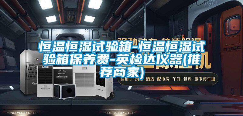 恒溫恒濕試驗箱-恒溫恒濕試驗箱保養(yǎng)費-英檢達儀器(推薦商家)