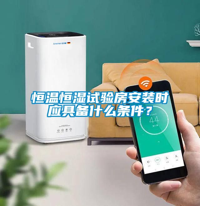 恒溫恒濕試驗(yàn)房安裝時(shí)應(yīng)具備什么條件？