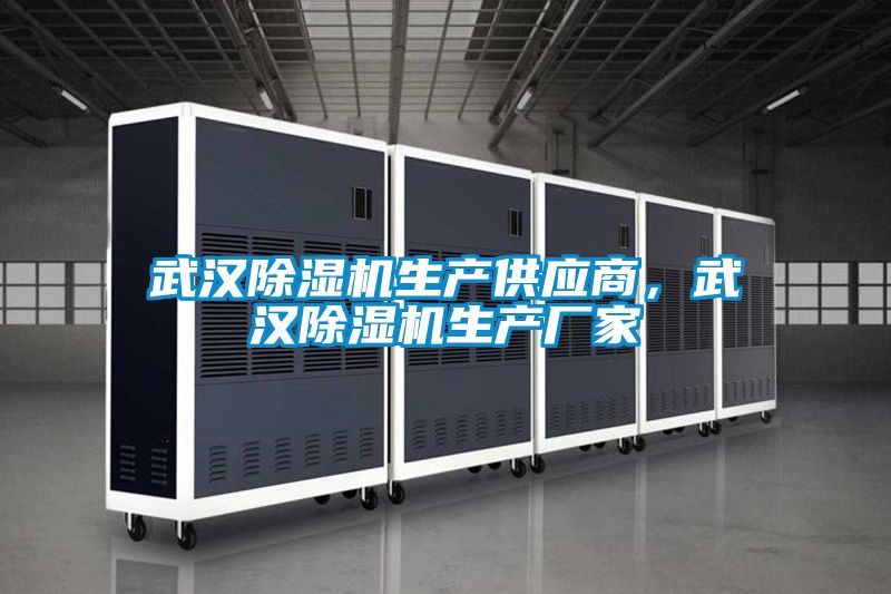 武漢除濕機(jī)生產(chǎn)供應(yīng)商，武漢除濕機(jī)生產(chǎn)廠家