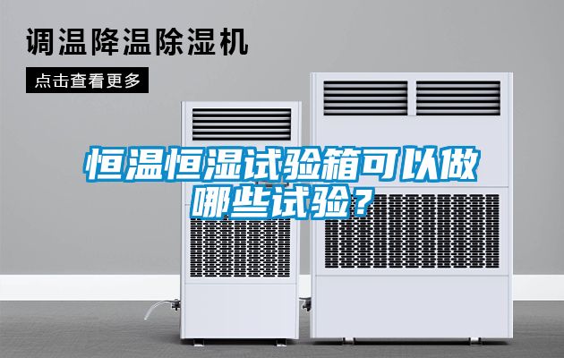 恒溫恒濕試驗(yàn)箱可以做哪些試驗(yàn)？