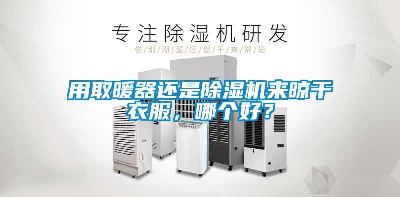 用取暖器還是除濕機(jī)來(lái)晾干衣服，哪個(gè)好？