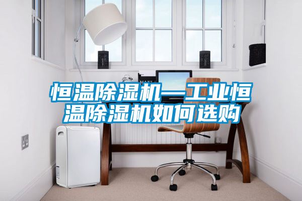 恒溫除濕機—工業恒溫除濕機如何選購