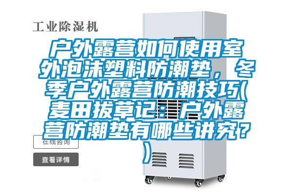 戶外露營如何使用室外泡沫塑料防潮墊，冬季戶外露營防潮技巧(麥田拔草記：戶外露營防潮墊有哪些講究？)